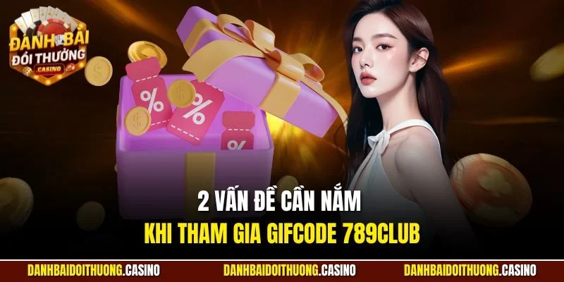 2 vấn đề cần nắm khi tham gia gifcode 789Club