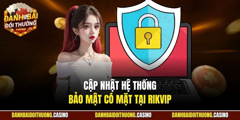 Cập nhật hệ thống bảo mật có mặt tại Rikvip