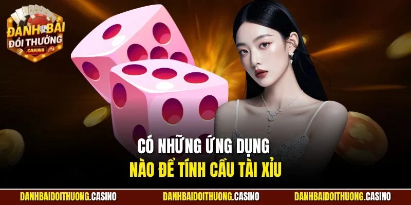 Có những ứng dụng nào để tính cầu tài xỉu