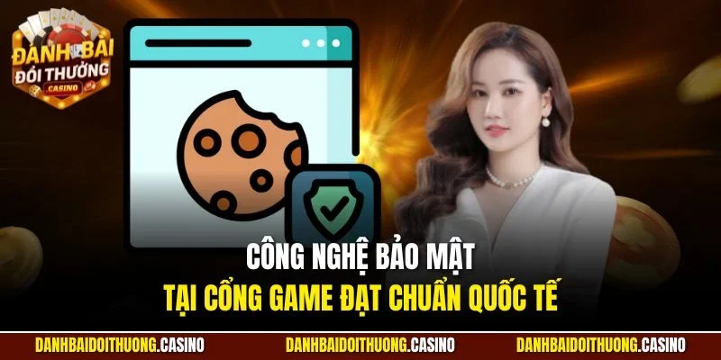 Công nghệ bảo mật tại cổng game đạt chuẩn quốc tế