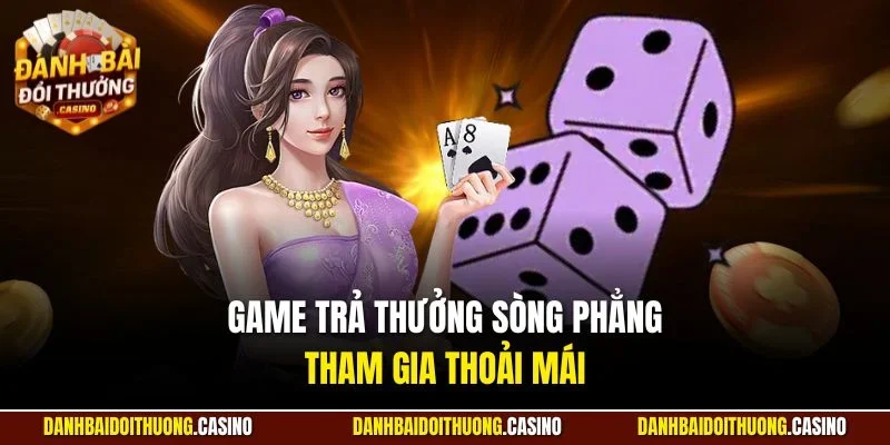Game trả thưởng sòng phẳng, tham gia thoải mái 