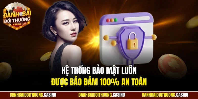 Hệ thống bảo mật luông được bảo đảm 100% an toàn