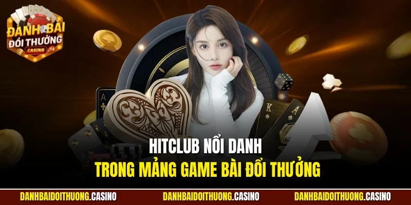 Hitclub nổi danh trong mảng game bài đổi thưởng