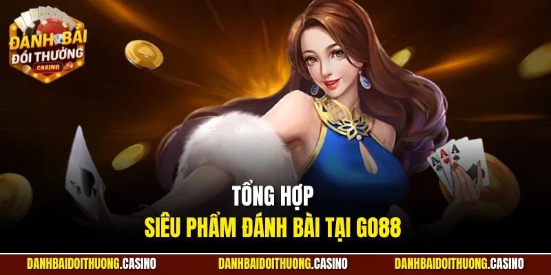Tổng hợp siêu phẩm đánh bài tại Go88 
